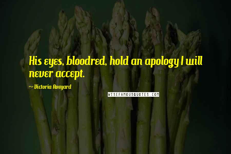 Victoria Aveyard Quotes: His eyes, bloodred, hold an apology I will never accept.