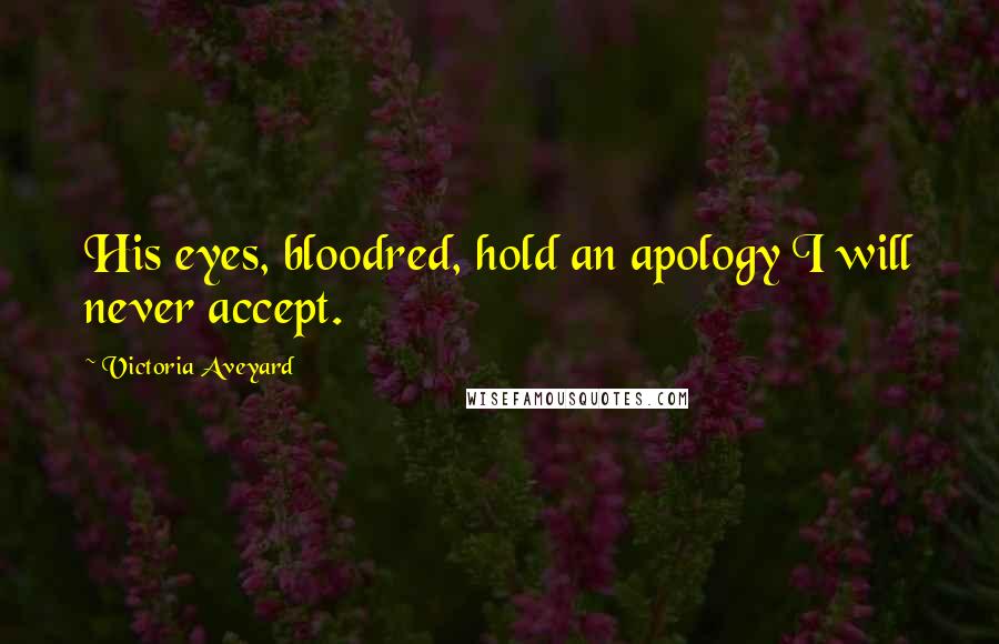 Victoria Aveyard Quotes: His eyes, bloodred, hold an apology I will never accept.