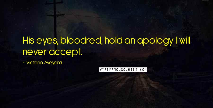 Victoria Aveyard Quotes: His eyes, bloodred, hold an apology I will never accept.