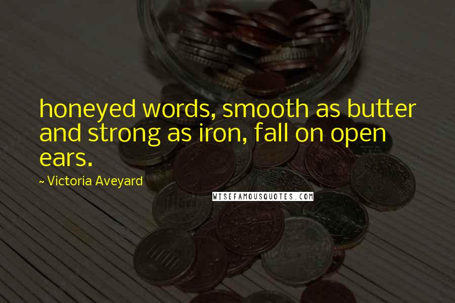 Victoria Aveyard Quotes: honeyed words, smooth as butter and strong as iron, fall on open ears.