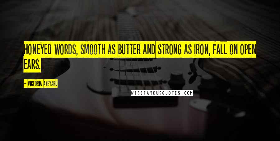 Victoria Aveyard Quotes: honeyed words, smooth as butter and strong as iron, fall on open ears.