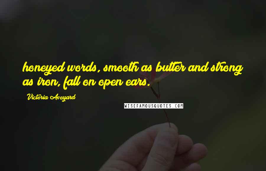 Victoria Aveyard Quotes: honeyed words, smooth as butter and strong as iron, fall on open ears.