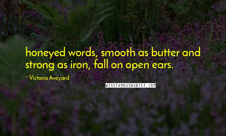 Victoria Aveyard Quotes: honeyed words, smooth as butter and strong as iron, fall on open ears.