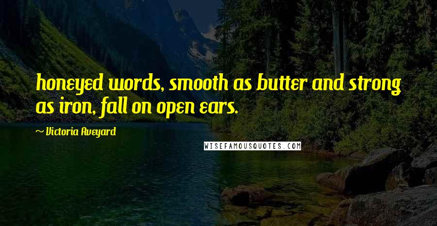 Victoria Aveyard Quotes: honeyed words, smooth as butter and strong as iron, fall on open ears.