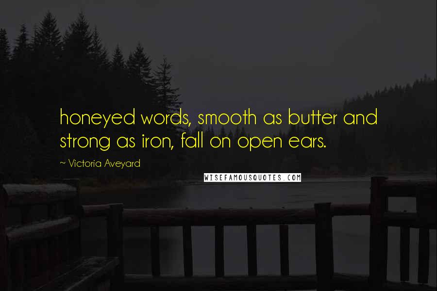 Victoria Aveyard Quotes: honeyed words, smooth as butter and strong as iron, fall on open ears.