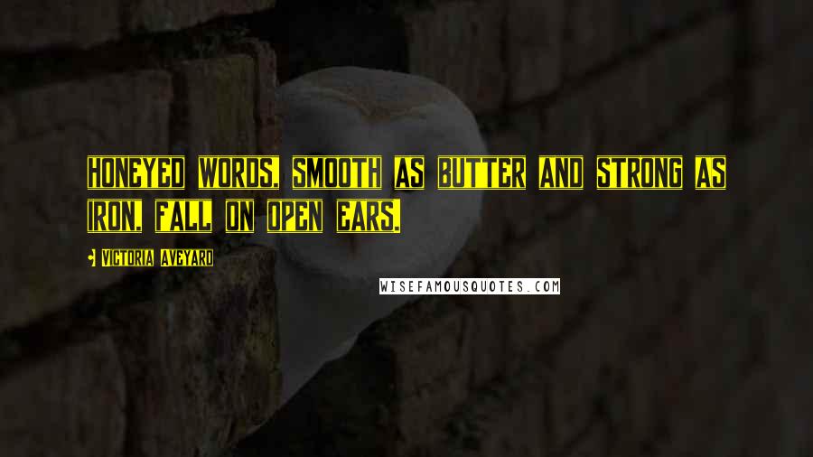 Victoria Aveyard Quotes: honeyed words, smooth as butter and strong as iron, fall on open ears.