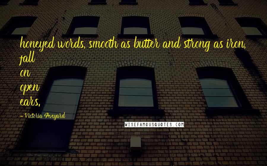 Victoria Aveyard Quotes: honeyed words, smooth as butter and strong as iron, fall on open ears.