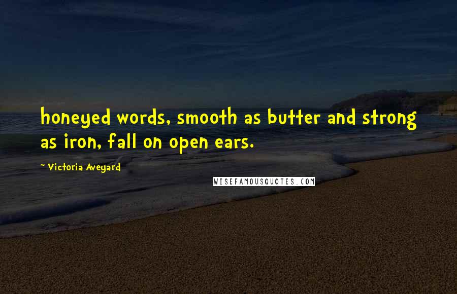 Victoria Aveyard Quotes: honeyed words, smooth as butter and strong as iron, fall on open ears.