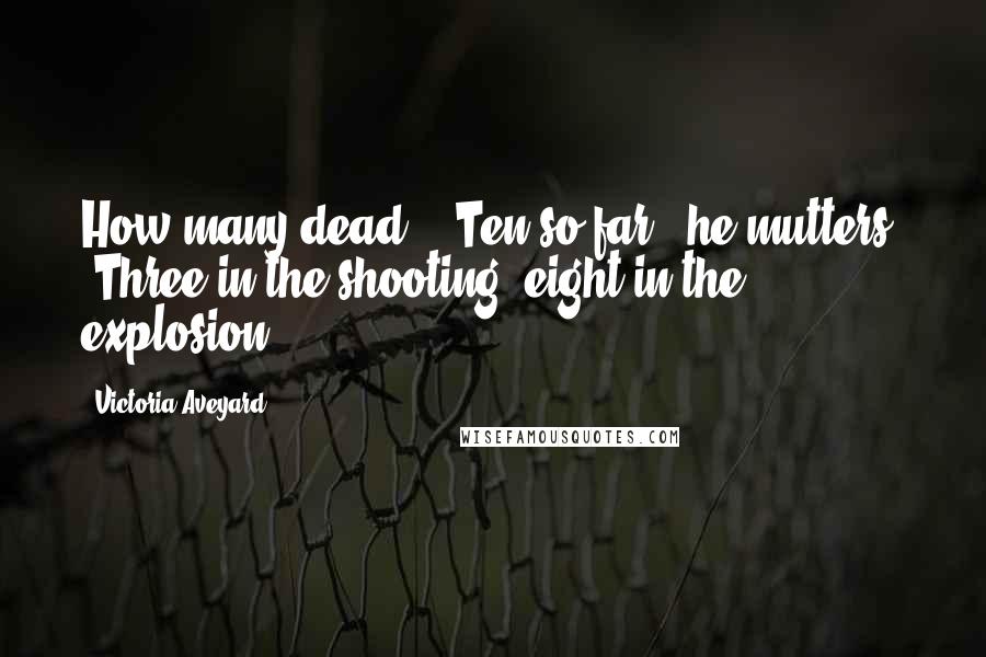 Victoria Aveyard Quotes: How many dead?" "Ten so far," he mutters. "Three in the shooting, eight in the explosion.