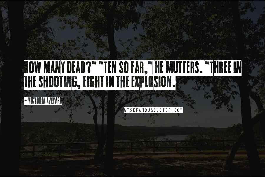 Victoria Aveyard Quotes: How many dead?" "Ten so far," he mutters. "Three in the shooting, eight in the explosion.