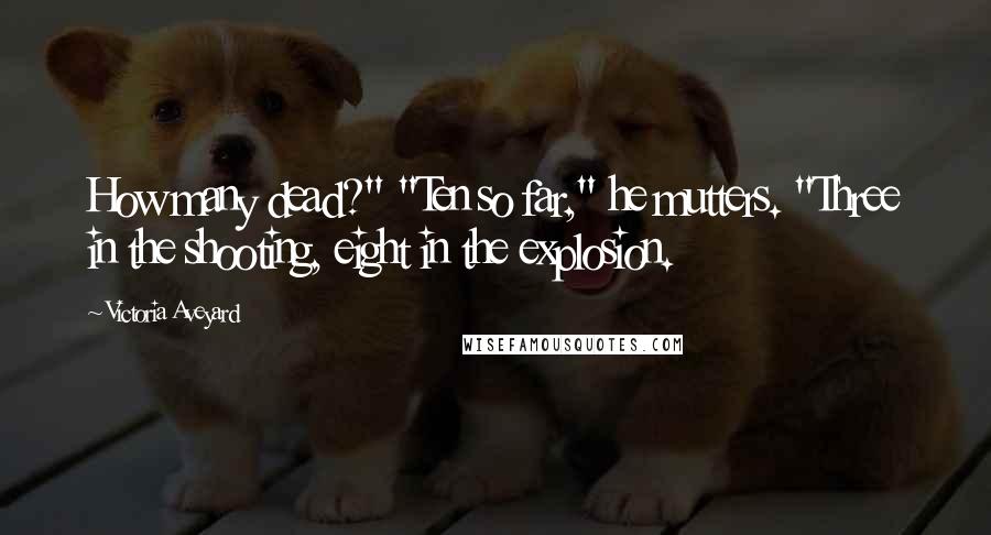 Victoria Aveyard Quotes: How many dead?" "Ten so far," he mutters. "Three in the shooting, eight in the explosion.