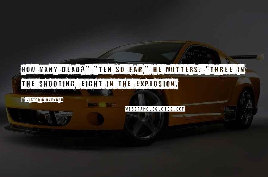 Victoria Aveyard Quotes: How many dead?" "Ten so far," he mutters. "Three in the shooting, eight in the explosion.