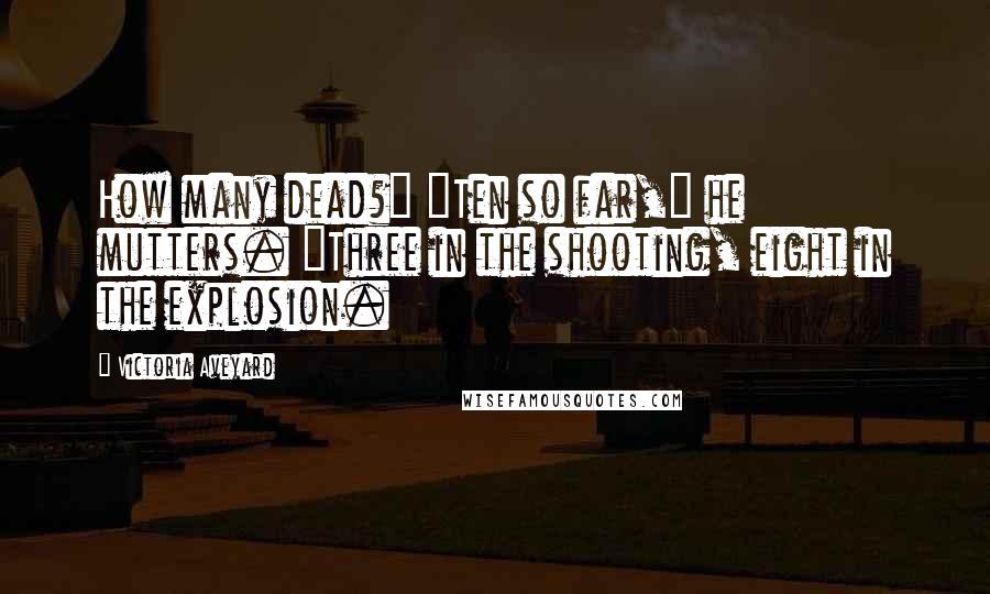 Victoria Aveyard Quotes: How many dead?" "Ten so far," he mutters. "Three in the shooting, eight in the explosion.