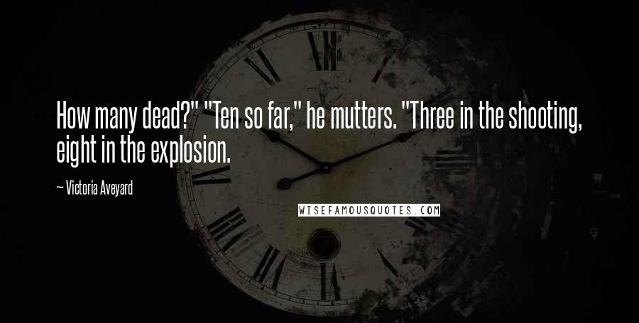 Victoria Aveyard Quotes: How many dead?" "Ten so far," he mutters. "Three in the shooting, eight in the explosion.