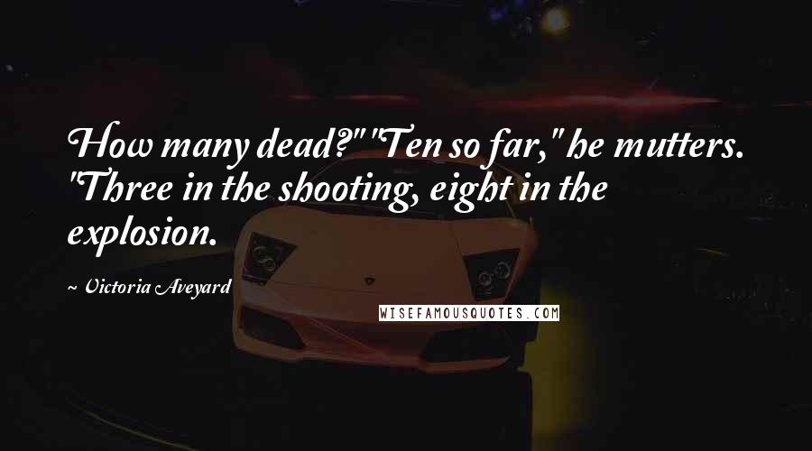 Victoria Aveyard Quotes: How many dead?" "Ten so far," he mutters. "Three in the shooting, eight in the explosion.