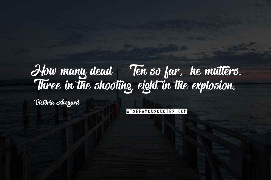 Victoria Aveyard Quotes: How many dead?" "Ten so far," he mutters. "Three in the shooting, eight in the explosion.