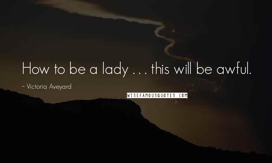 Victoria Aveyard Quotes: How to be a lady . . . this will be awful.
