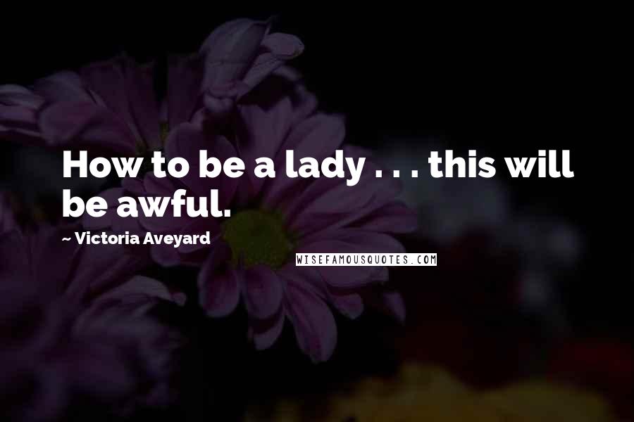 Victoria Aveyard Quotes: How to be a lady . . . this will be awful.