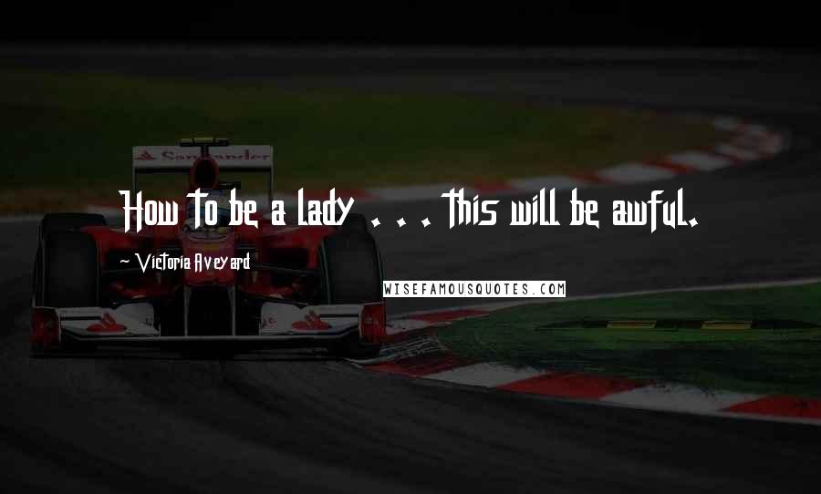 Victoria Aveyard Quotes: How to be a lady . . . this will be awful.