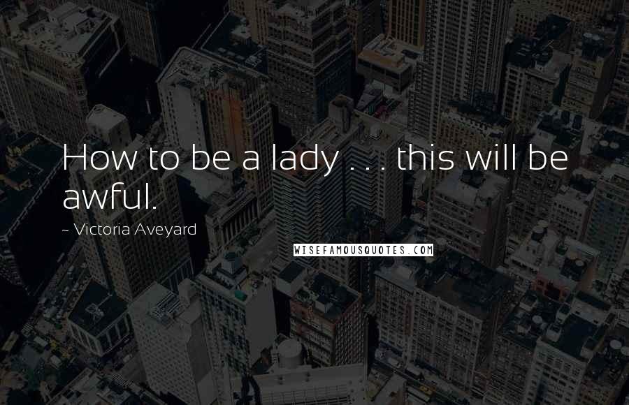 Victoria Aveyard Quotes: How to be a lady . . . this will be awful.