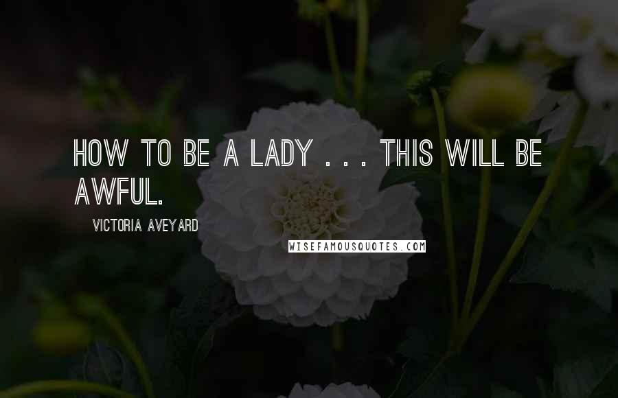 Victoria Aveyard Quotes: How to be a lady . . . this will be awful.