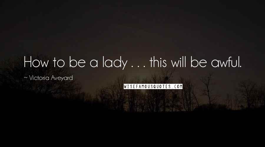 Victoria Aveyard Quotes: How to be a lady . . . this will be awful.