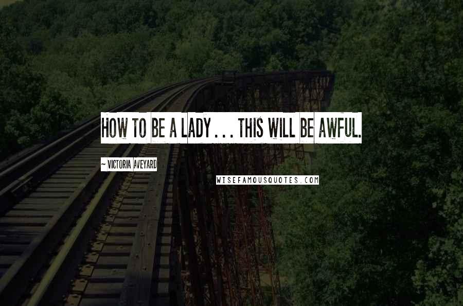 Victoria Aveyard Quotes: How to be a lady . . . this will be awful.