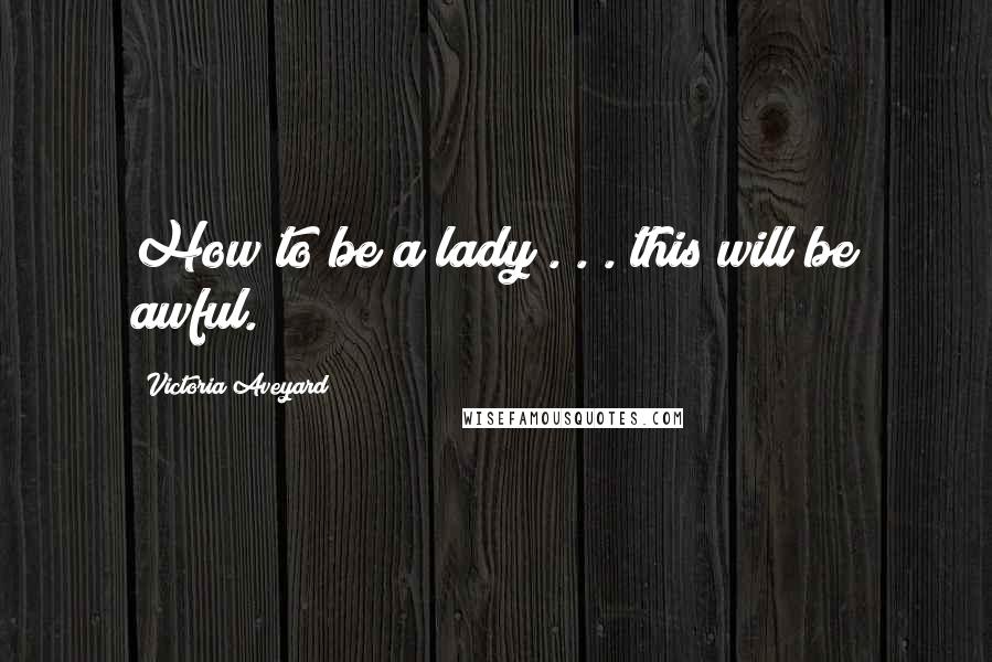Victoria Aveyard Quotes: How to be a lady . . . this will be awful.