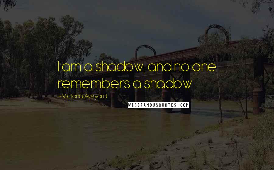 Victoria Aveyard Quotes: I am a shadow, and no one remembers a shadow