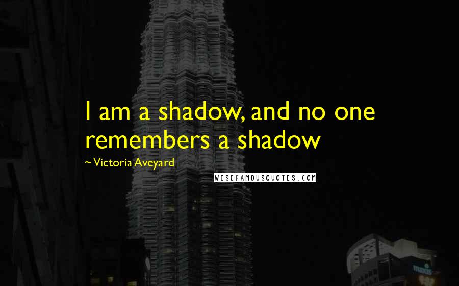 Victoria Aveyard Quotes: I am a shadow, and no one remembers a shadow