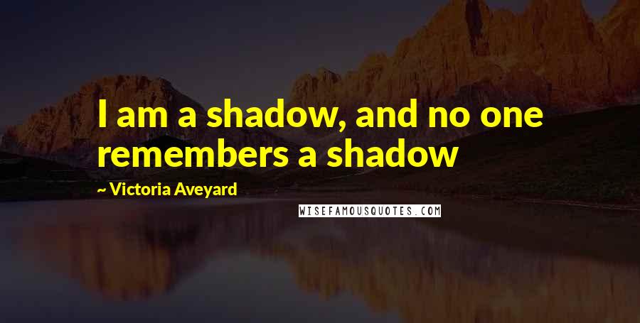 Victoria Aveyard Quotes: I am a shadow, and no one remembers a shadow