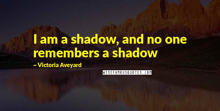 Victoria Aveyard Quotes: I am a shadow, and no one remembers a shadow