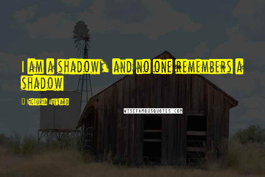 Victoria Aveyard Quotes: I am a shadow, and no one remembers a shadow