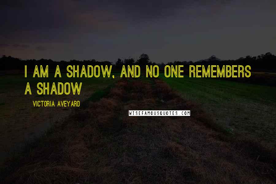 Victoria Aveyard Quotes: I am a shadow, and no one remembers a shadow