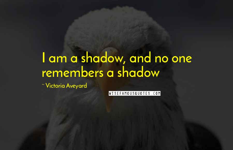 Victoria Aveyard Quotes: I am a shadow, and no one remembers a shadow