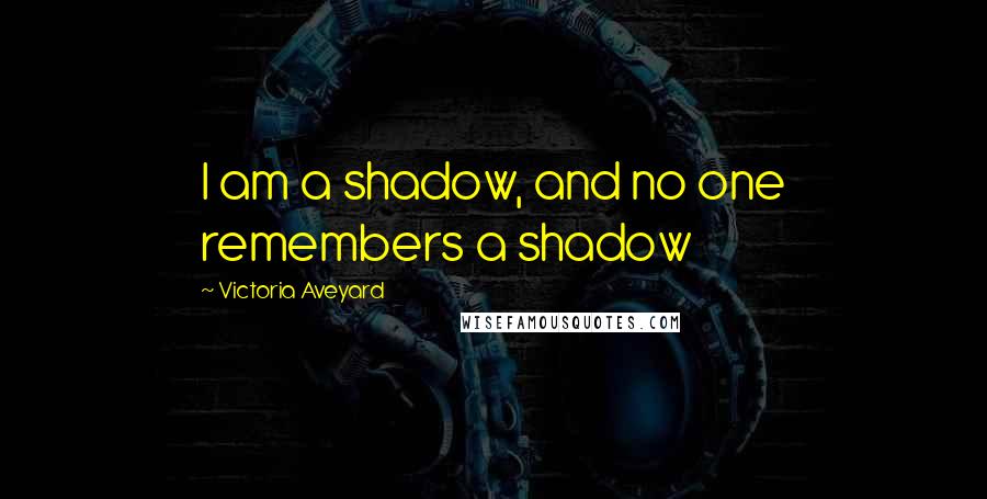 Victoria Aveyard Quotes: I am a shadow, and no one remembers a shadow