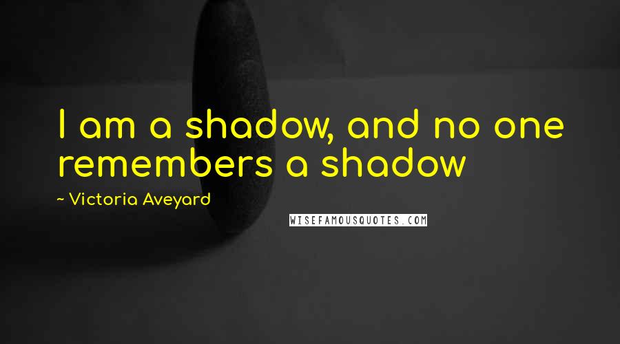 Victoria Aveyard Quotes: I am a shadow, and no one remembers a shadow
