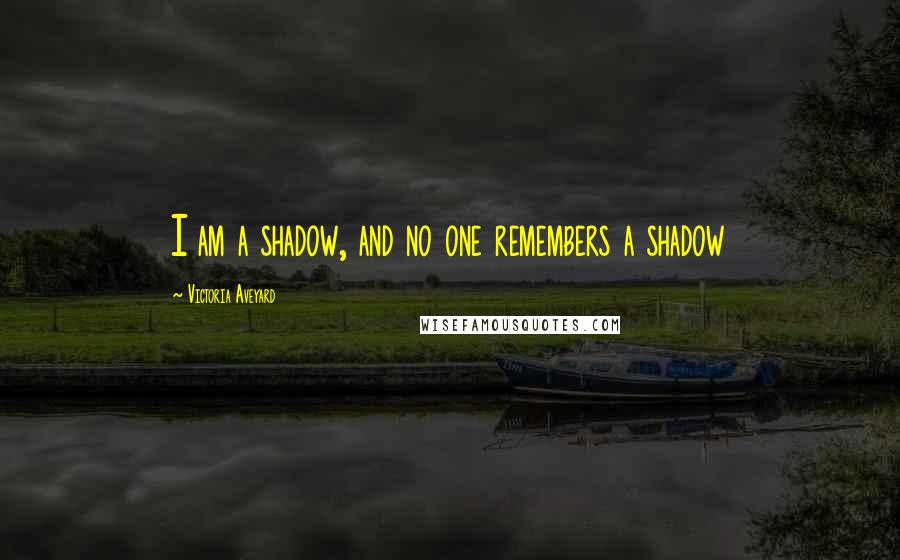 Victoria Aveyard Quotes: I am a shadow, and no one remembers a shadow