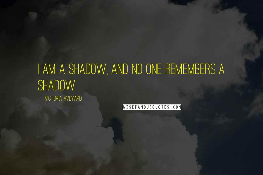 Victoria Aveyard Quotes: I am a shadow, and no one remembers a shadow