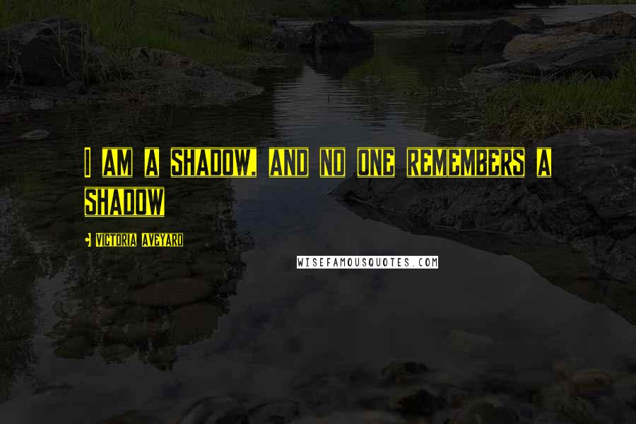 Victoria Aveyard Quotes: I am a shadow, and no one remembers a shadow