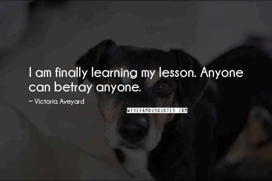 Victoria Aveyard Quotes: I am finally learning my lesson. Anyone can betray anyone.