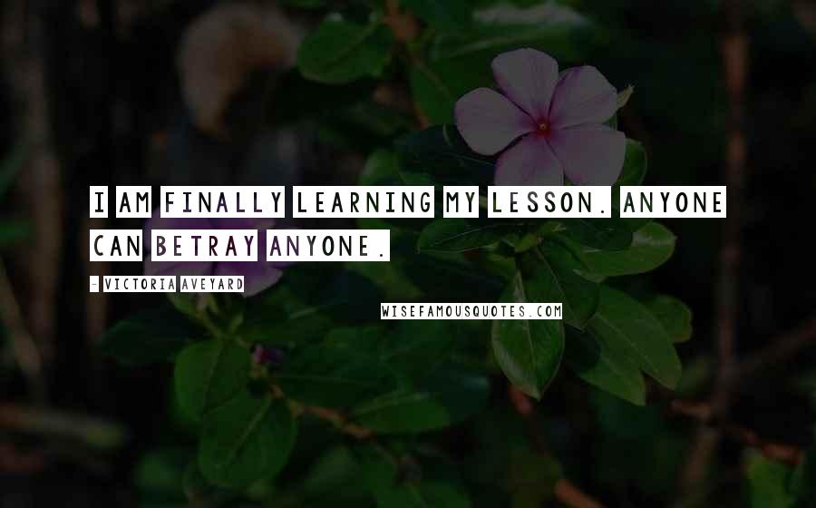 Victoria Aveyard Quotes: I am finally learning my lesson. Anyone can betray anyone.