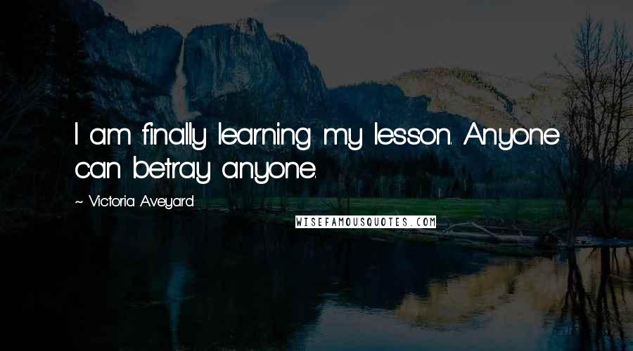 Victoria Aveyard Quotes: I am finally learning my lesson. Anyone can betray anyone.