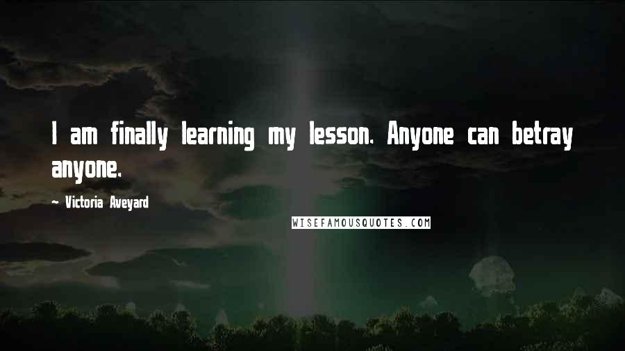 Victoria Aveyard Quotes: I am finally learning my lesson. Anyone can betray anyone.