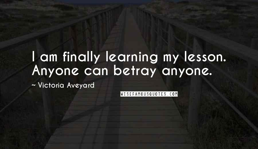 Victoria Aveyard Quotes: I am finally learning my lesson. Anyone can betray anyone.
