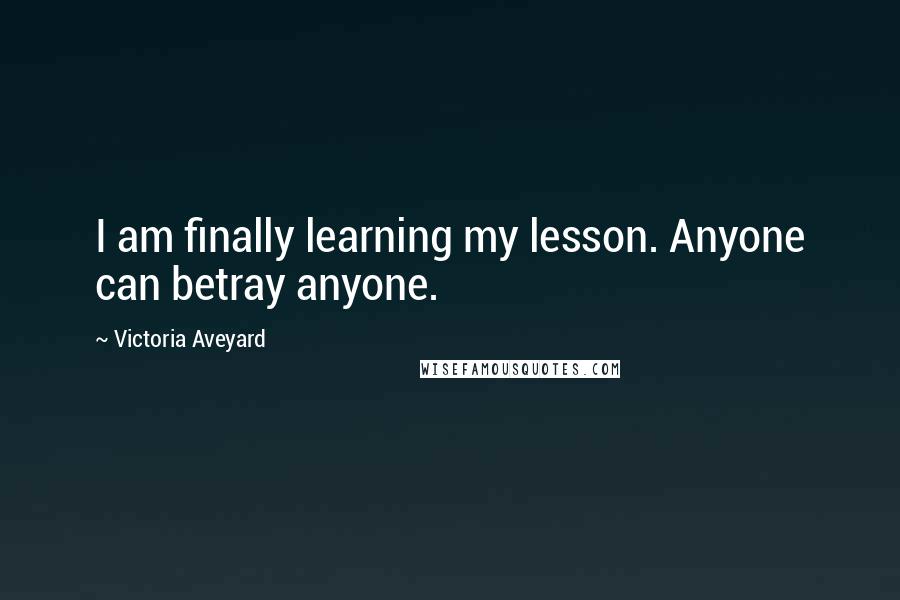 Victoria Aveyard Quotes: I am finally learning my lesson. Anyone can betray anyone.