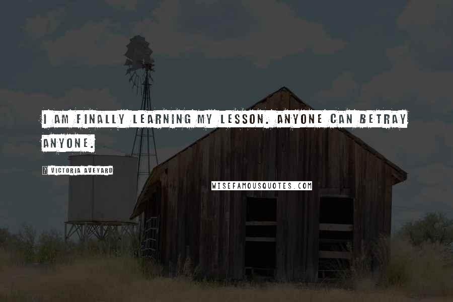 Victoria Aveyard Quotes: I am finally learning my lesson. Anyone can betray anyone.