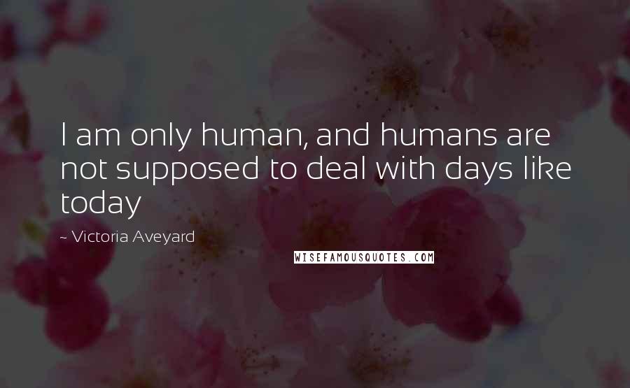 Victoria Aveyard Quotes: I am only human, and humans are not supposed to deal with days like today