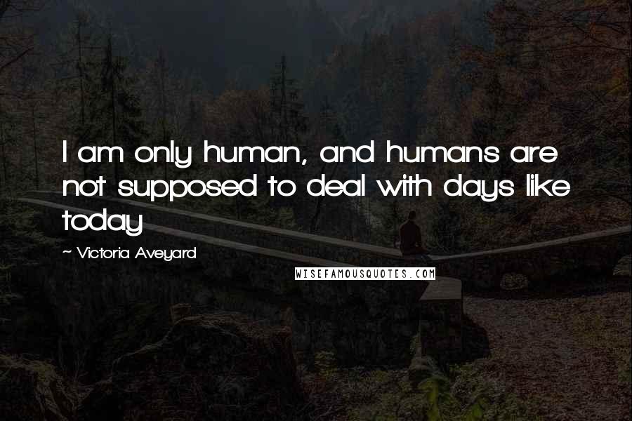 Victoria Aveyard Quotes: I am only human, and humans are not supposed to deal with days like today