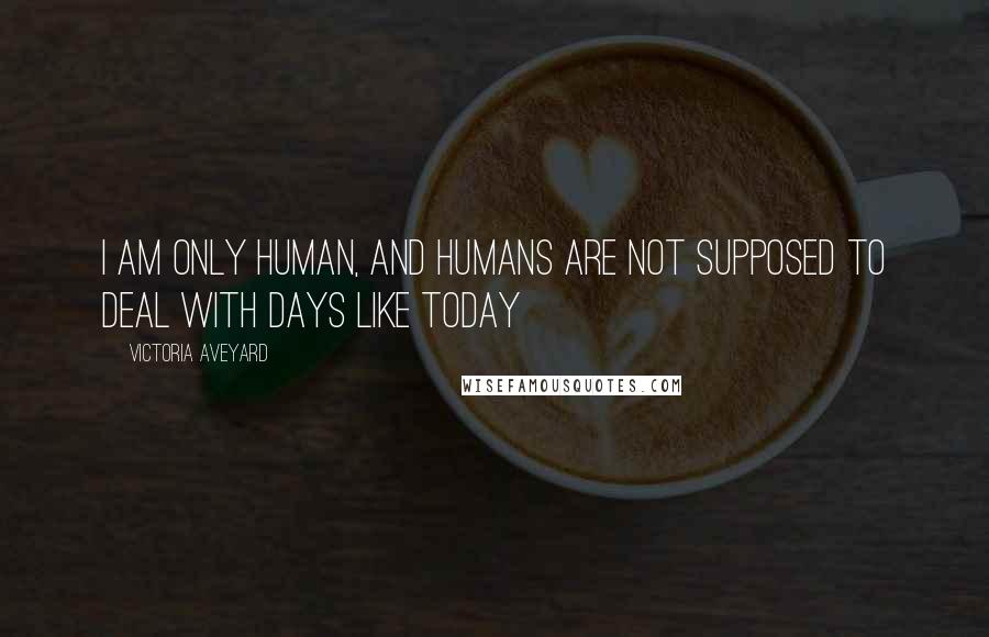Victoria Aveyard Quotes: I am only human, and humans are not supposed to deal with days like today
